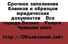 Срочное заполнение бланков и образцов юридических документов - Все города Бизнес » Услуги   . Чувашия респ.